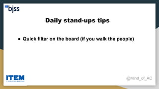 Daily stand-ups tips
@Mind_of_AC
● Quick filter on the board (if you walk the people)
 