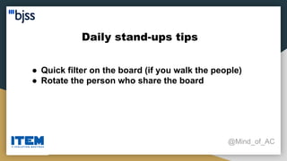 Daily stand-ups tips
@Mind_of_AC
● Quick filter on the board (if you walk the people)
● Rotate the person who share the board
 