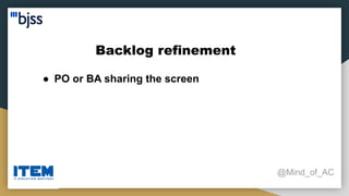 Backlog refinement
@Mind_of_AC
● PO or BA sharing the screen
 