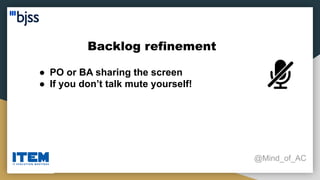 Backlog refinement
@Mind_of_AC
● PO or BA sharing the screen
● If you don’t talk mute yourself!
 