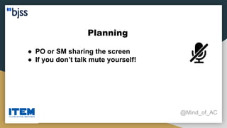 Planning
@Mind_of_AC
● PO or SM sharing the screen
● If you don’t talk mute yourself!
 