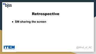 Retrospective
@Mind_of_AC
● SM sharing the screen
 