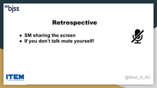 Retrospective
@Mind_of_AC
● SM sharing the screen
● If you don’t talk mute yourself!
 
