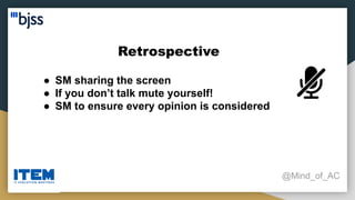 Retrospective
@Mind_of_AC
● SM sharing the screen
● If you don’t talk mute yourself!
● SM to ensure every opinion is considered
 