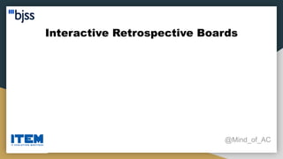 Interactive Retrospective Boards
@Mind_of_AC
 