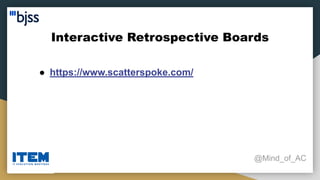Interactive Retrospective Boards
@Mind_of_AC
● https://www.scatterspoke.com/
 