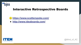 Interactive Retrospective Boards
@Mind_of_AC
● https://www.scatterspoke.com/
● http://www.ideaboardz.com/
 