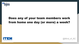 Does any of your team members work
from home one day (or more) a week?
@Mind_of_AC
 