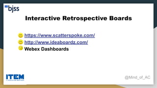 Interactive Retrospective Boards
@Mind_of_AC
● https://www.scatterspoke.com/
● http://www.ideaboardz.com/
● Webex Dashboards
 