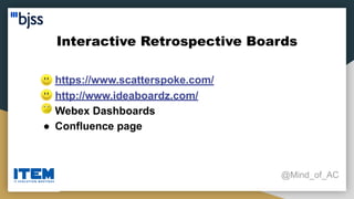 Interactive Retrospective Boards
@Mind_of_AC
● https://www.scatterspoke.com/
● http://www.ideaboardz.com/
● Webex Dashboards
● Confluence page
 