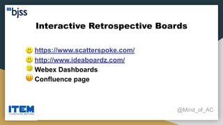 Interactive Retrospective Boards
@Mind_of_AC
● https://www.scatterspoke.com/
● http://www.ideaboardz.com/
● Webex Dashboards
● Confluence page
 