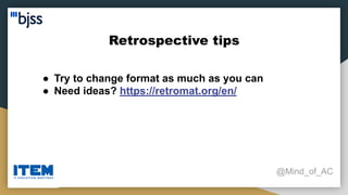 Retrospective tips
@Mind_of_AC
● Try to change format as much as you can
● Need ideas? https://retromat.org/en/
 