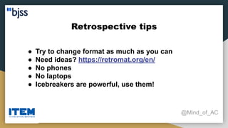 Retrospective tips
@Mind_of_AC
● Try to change format as much as you can
● Need ideas? https://retromat.org/en/
● No phones
● No laptops
● Icebreakers are powerful, use them!
 