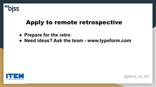 Apply to remote retrospective
@Mind_of_AC
● Prepare for the retro
● Need ideas? Ask the team - www.typeform.com
 