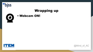 Wrapping up
@Mind_of_AC
• Webcam ON!
 