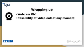 Wrapping up
@Mind_of_AC
• Webcam ON!
• Possibility of video call at any moment
 