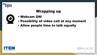Wrapping up
@Mind_of_AC
• Webcam ON!
• Possibility of video call at any moment
• Allow people time to talk equally
 