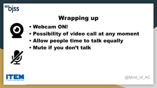 Wrapping up
@Mind_of_AC
• Webcam ON!
• Possibility of video call at any moment
• Allow people time to talk equally
• Mute if you don’t talk
 