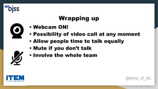 Wrapping up
@Mind_of_AC
• Webcam ON!
• Possibility of video call at any moment
• Allow people time to talk equally
• Mute if you don’t talk
• Involve the whole team
 