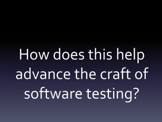 How does this help
advance the craft of
software testing?
 