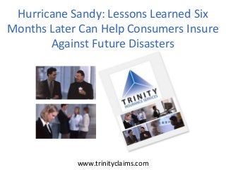 www.trinityclaims.com
Hurricane Sandy: Lessons Learned Six
Months Later Can Help Consumers Insure
Against Future Disasters
 