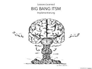 Lessons Learned
BIG BANG ITSM
Implementierung
by Bernd Hoffmeier
© AlexOakenman - fotolia.com
 
