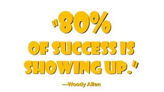 80%
    “
 of success is
showing up.”
    —Woody Allen
 