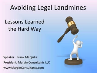 Lessons Learned
the Hard Way
Speaker: Frank Margulis
President, Margin Consultants LLC
www.MarginConsultants.com
Avoiding Legal Landmines
 