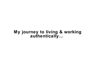 My journey to living & working
authentically…

 