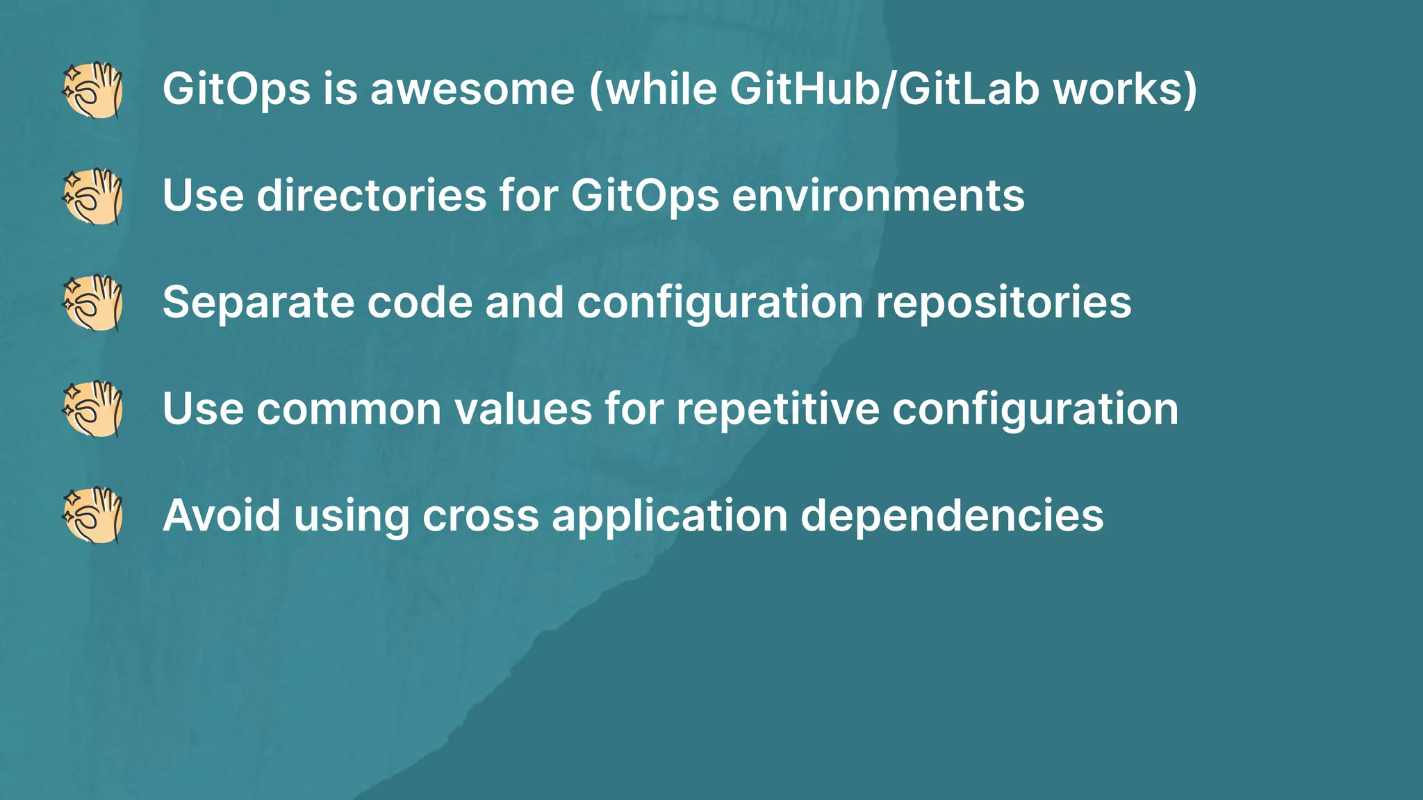 GitOps is awesome (while GitHub/GitLab works) Use directories for GitOps environments Separate code and configuration repositories Use common values for repetitive configuration Avoid using cross application dependencies 
