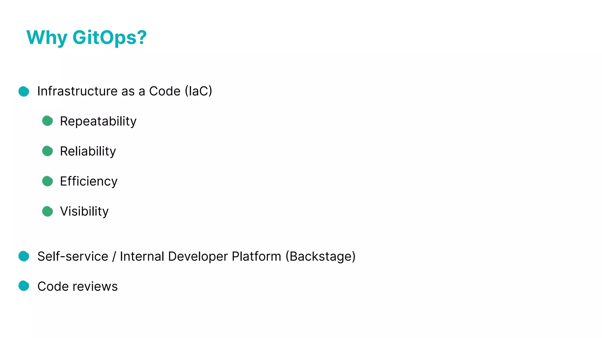 Why GitOps? Infrastructure as a Code (IaC) Repeatability Reliability Efficiency Visibility Self-service / Internal Developer Platform (Backstage) Code reviews 