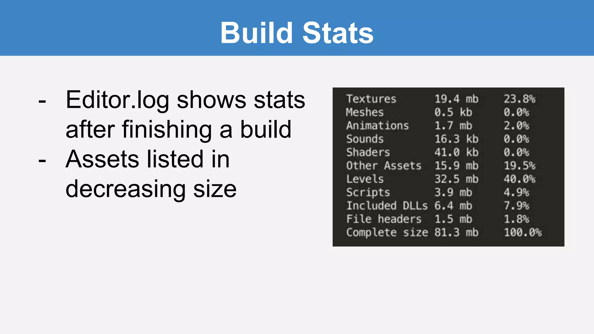 Build Stats
- Editor.log shows stats
after finishing a build
- Assets listed in
decreasing size
 