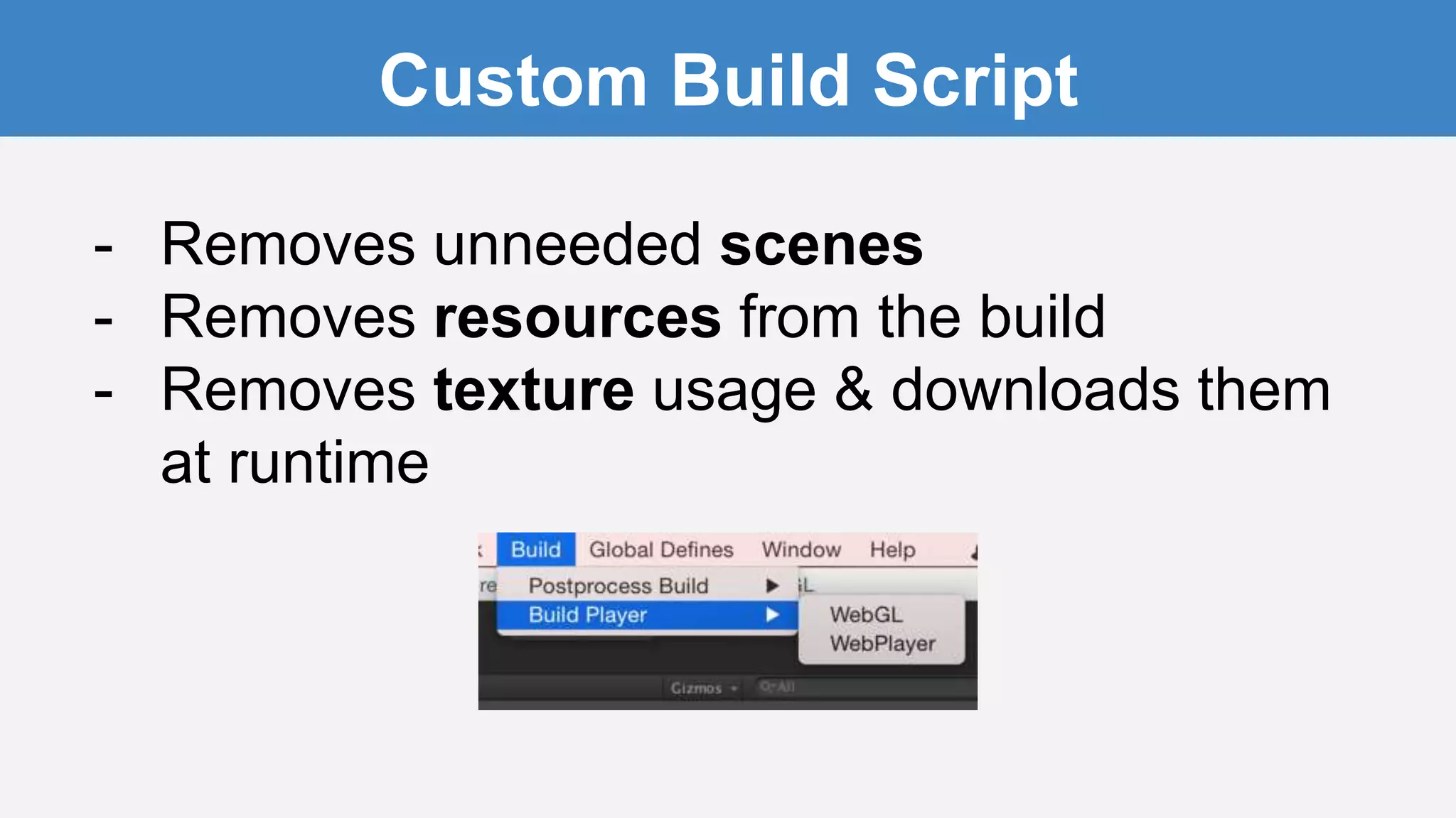 Custom Build Script
- Removes unneeded scenes
- Removes resources from the build
- Removes texture usage & downloads them
at runtime
 