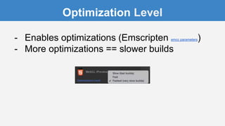 Optimization Level
- Enables optimizations (Emscripten emcc parameters)
- More optimizations == slower builds
 