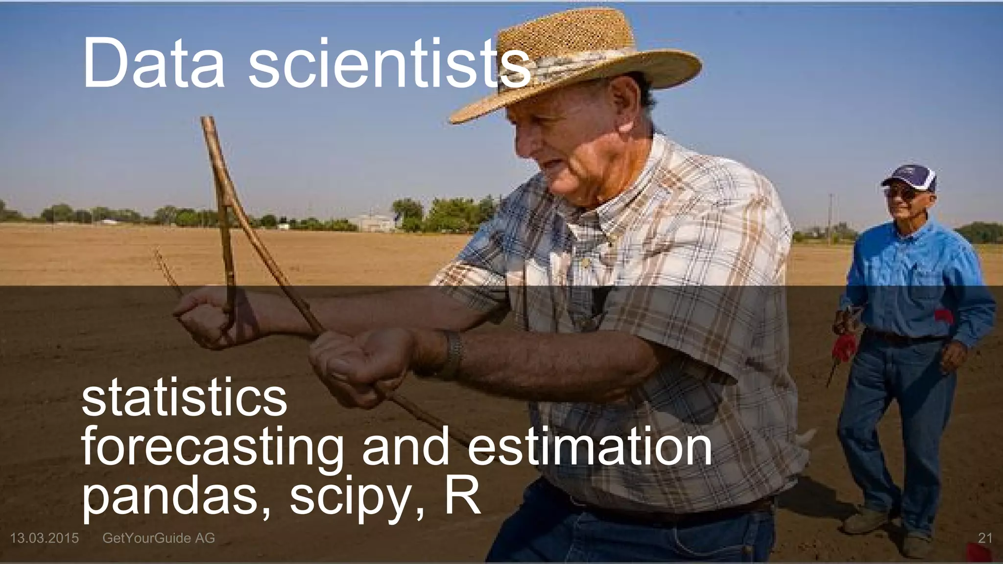 Data scientists
…
13.03.2015 GetYourGuide AG 21
statistics
forecasting and estimation
pandas, scipy, R
 