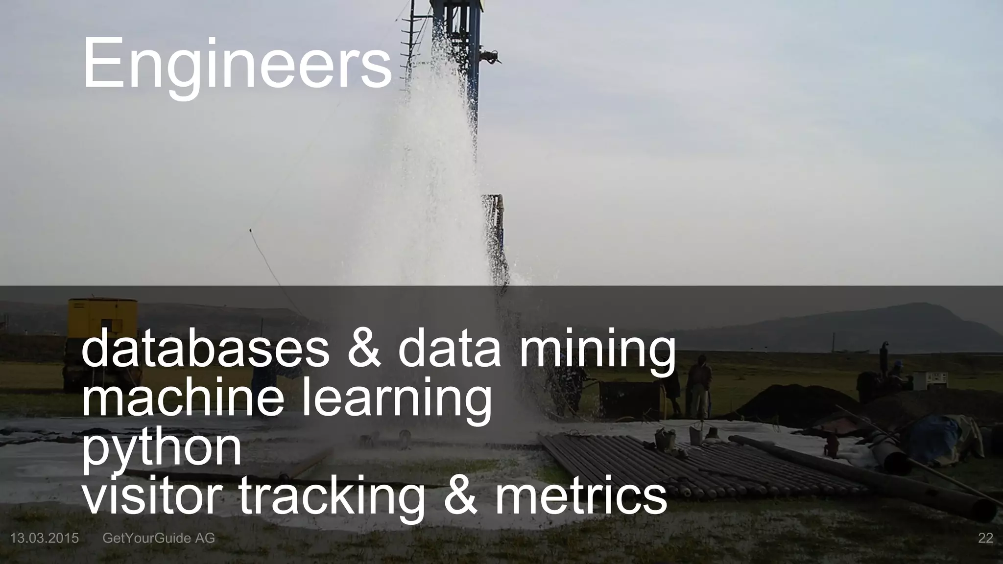 …
13.03.2015 GetYourGuide AG 22
Engineers
databases & data mining
machine learning
python
visitor tracking & metrics
 