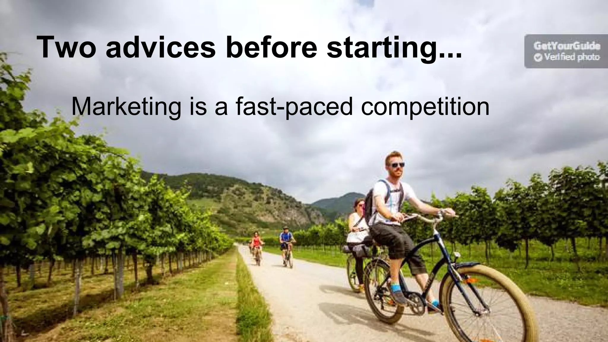 Two advices before starting...
Marketing is a fast-paced competition
 