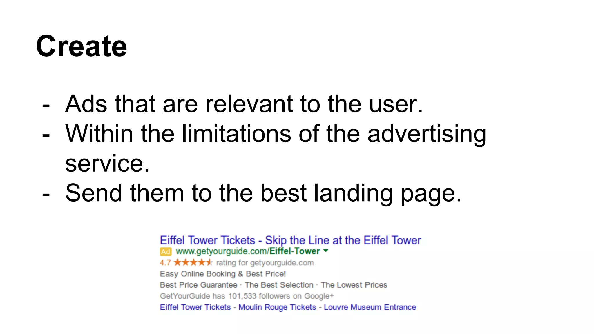 Create
- Ads that are relevant to the user.
- Within the limitations of the advertising
service.
- Send them to the best landing page.
 