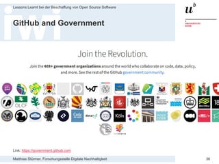 Matthias Stürmer, Forschungsstelle Digitale Nachhaltigkeit
Lessons Learnt bei der Beschaffung von Open Source Software
36
GitHub and Government
Link: https://government.github.com
 