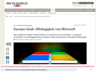 Matthias Stürmer, Forschungsstelle Digitale Nachhaltigkeit
Lessons Learnt bei der Beschaffung von Open Source Software
5
http://www.tagesspiegel.de/weltspiegel/it-in-der-oeffentlichen-verwaltung-europas-fatale-abhaengigkeit-von-microsoft/19628246.html
 