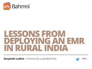 LESSONS FROM
DEPLOYING AN EMR
IN RURAL INDIA
Gurpreet Luthra - Community Lead (Bahmni)
1
_zenx_
 