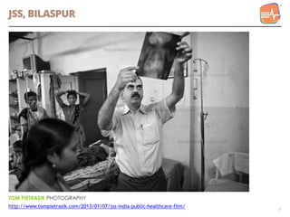 JSS, BILASPUR
4
http://www.tompietrasik.com/2013/01/07/jss-india-public-healthcare-film/
 