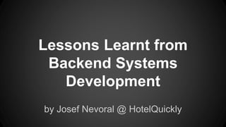 Lessons Learnt from
Backend Systems
Development
by Josef Nevoral @ HotelQuickly
 
