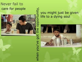 Never fail to
whenyou'vegottheopportunity,
care for people
you might just be given
life to a dying soul
 