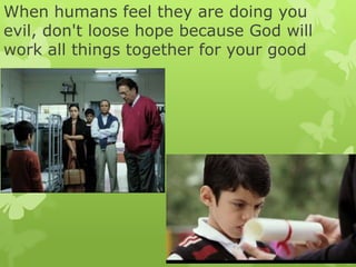 When humans feel they are doing you
evil, don't loose hope because God will
work all things together for your good
 