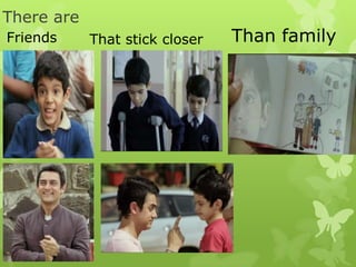 There are
Friends Than familyThat stick closer
 