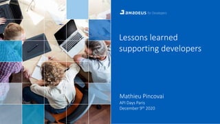 CONFIDENTIAL & RESTRICTED
Lessons learned
supporting developers
Mathieu Pincovai
API Days Paris
December 9th 2020
 