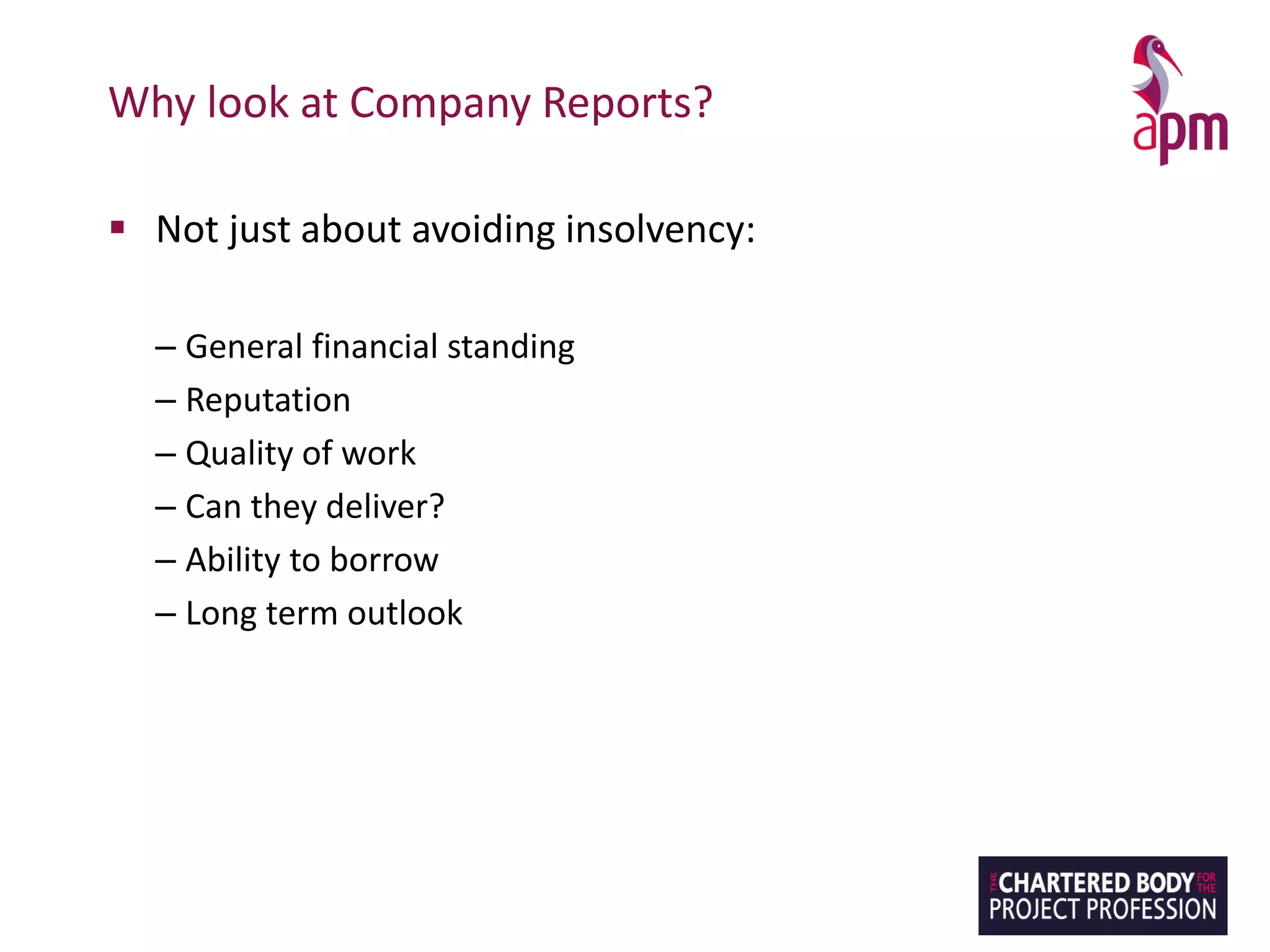 Why look at Company Reports?
▪ Not just about avoiding insolvency:
– General financial standing
– Reputation
– Quality of work
– Can they deliver?
– Ability to borrow
– Long term outlook
 