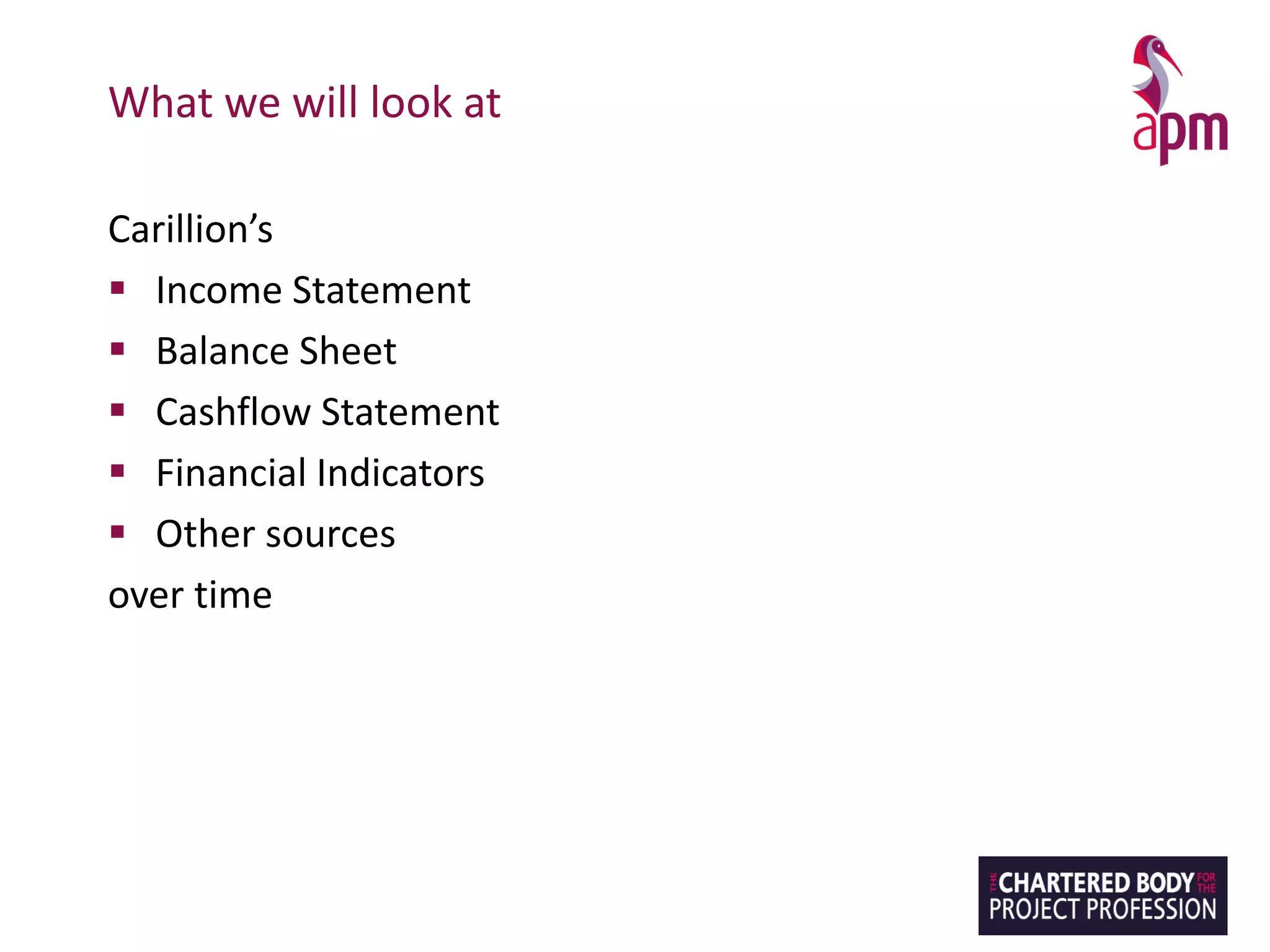 What we will look at
Carillion’s
▪ Income Statement
▪ Balance Sheet
▪ Cashflow Statement
▪ Financial Indicators
▪ Other sources
over time
 