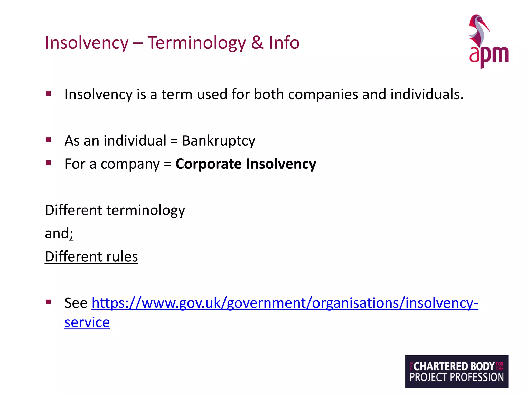 Insolvency – Terminology & Info
▪ Insolvency is a term used for both companies and individuals.
▪ As an individual = Bankruptcy
▪ For a company = Corporate Insolvency
Different terminology
and;
Different rules
▪ See https://www.gov.uk/government/organisations/insolvency-
service
 